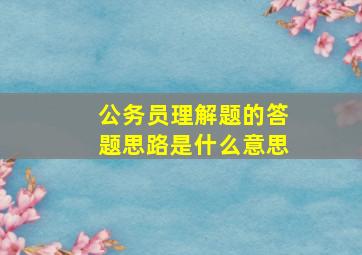 公务员理解题的答题思路是什么意思