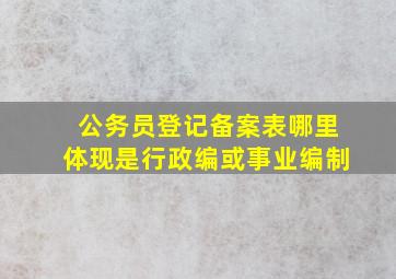 公务员登记备案表哪里体现是行政编或事业编制