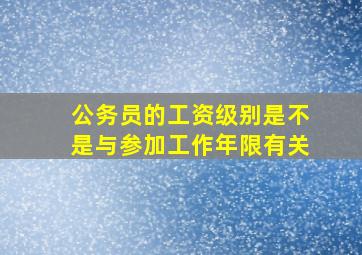 公务员的工资级别是不是与参加工作年限有关