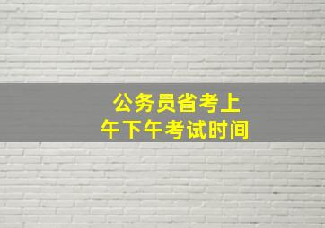 公务员省考上午下午考试时间