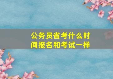 公务员省考什么时间报名和考试一样