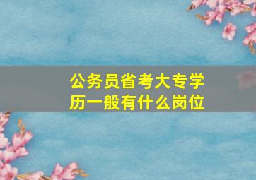 公务员省考大专学历一般有什么岗位