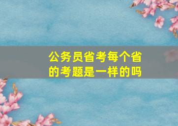 公务员省考每个省的考题是一样的吗