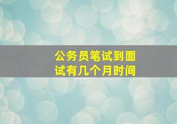 公务员笔试到面试有几个月时间