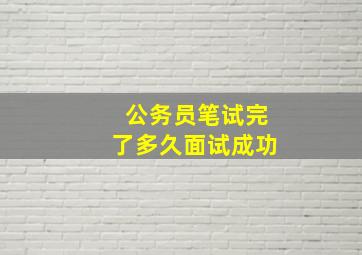 公务员笔试完了多久面试成功