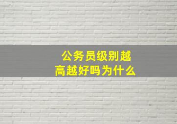 公务员级别越高越好吗为什么