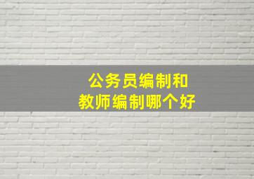 公务员编制和教师编制哪个好