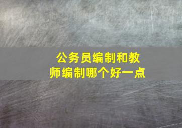 公务员编制和教师编制哪个好一点