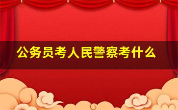 公务员考人民警察考什么