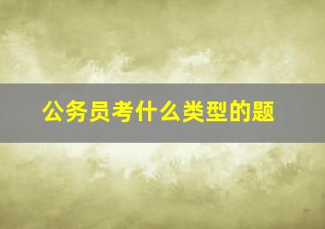 公务员考什么类型的题