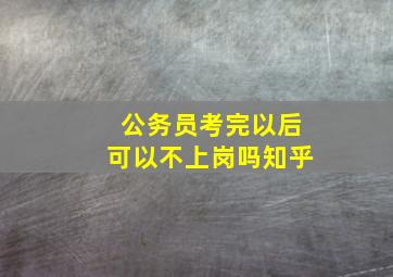 公务员考完以后可以不上岗吗知乎