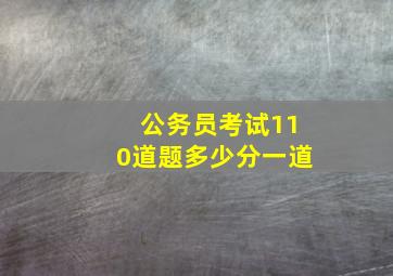 公务员考试110道题多少分一道