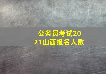 公务员考试2021山西报名人数