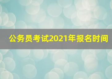 公务员考试2021年报名时间