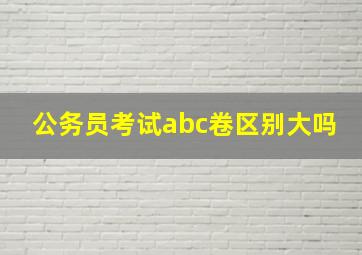 公务员考试abc卷区别大吗