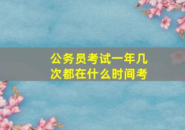 公务员考试一年几次都在什么时间考