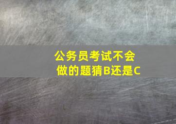 公务员考试不会做的题猜B还是C