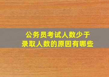 公务员考试人数少于录取人数的原因有哪些