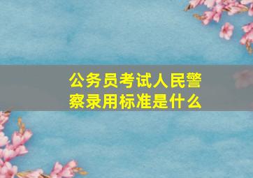 公务员考试人民警察录用标准是什么