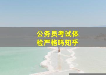 公务员考试体检严格吗知乎