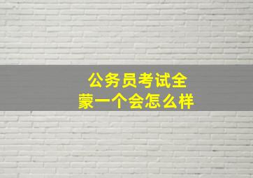 公务员考试全蒙一个会怎么样