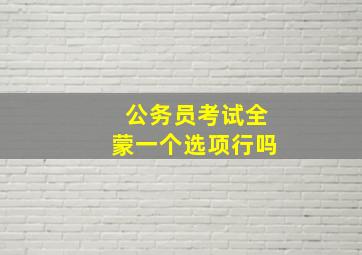 公务员考试全蒙一个选项行吗