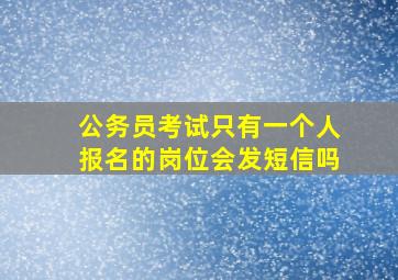 公务员考试只有一个人报名的岗位会发短信吗