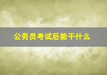 公务员考试后能干什么