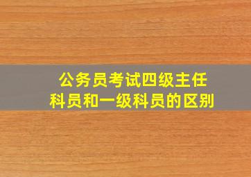 公务员考试四级主任科员和一级科员的区别