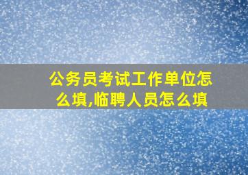 公务员考试工作单位怎么填,临聘人员怎么填