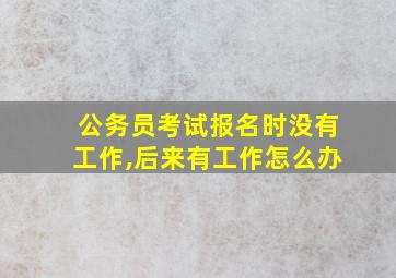 公务员考试报名时没有工作,后来有工作怎么办