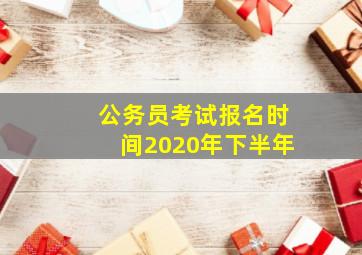 公务员考试报名时间2020年下半年