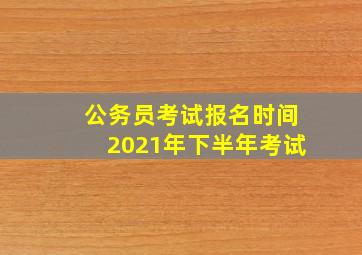 公务员考试报名时间2021年下半年考试