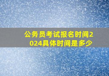 公务员考试报名时间2024具体时间是多少