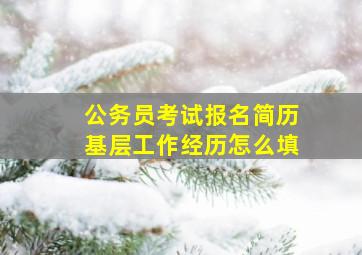 公务员考试报名简历基层工作经历怎么填