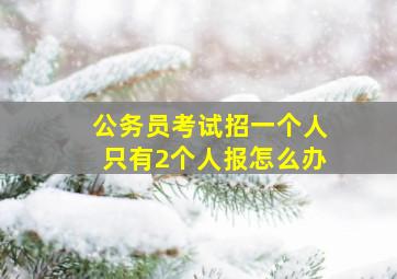 公务员考试招一个人只有2个人报怎么办