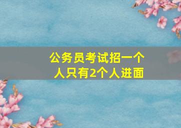 公务员考试招一个人只有2个人进面