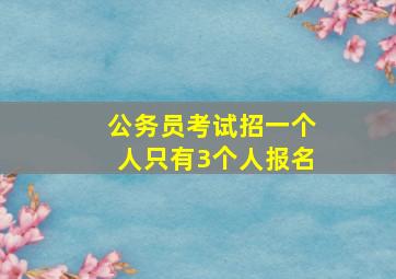 公务员考试招一个人只有3个人报名