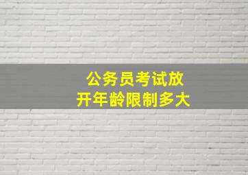 公务员考试放开年龄限制多大