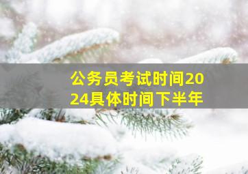 公务员考试时间2024具体时间下半年