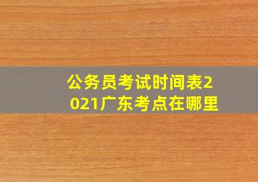 公务员考试时间表2021广东考点在哪里