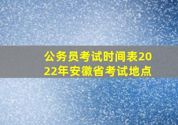 公务员考试时间表2022年安徽省考试地点