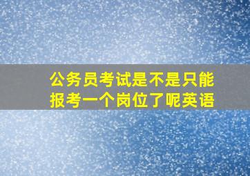 公务员考试是不是只能报考一个岗位了呢英语