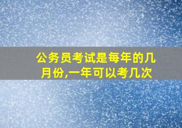 公务员考试是每年的几月份,一年可以考几次