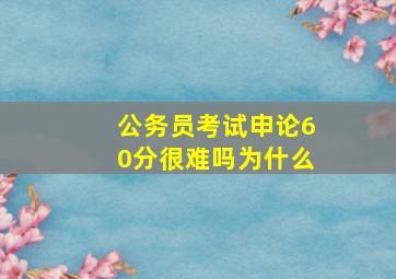 公务员考试申论60分很难吗为什么