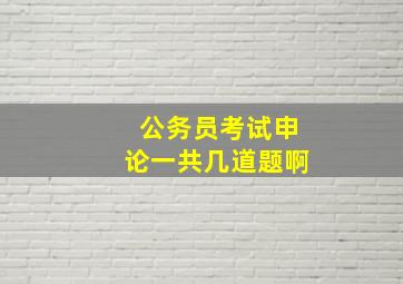 公务员考试申论一共几道题啊