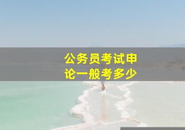 公务员考试申论一般考多少