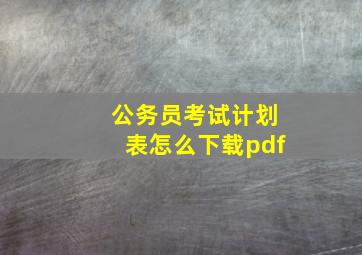 公务员考试计划表怎么下载pdf