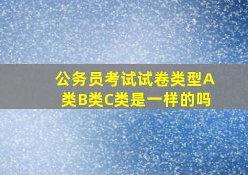 公务员考试试卷类型A类B类C类是一样的吗