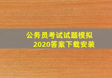 公务员考试试题模拟2020答案下载安装